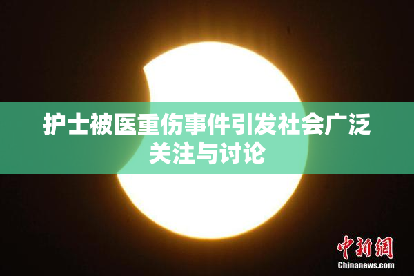 护士被医重伤事件引发社会广泛关注与讨论