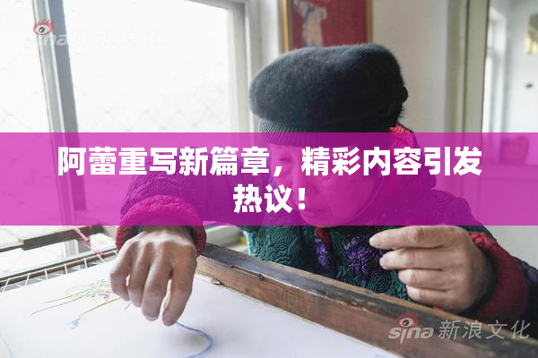 阿蕾重写新篇章，精彩内容引发热议！