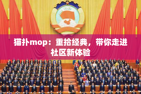 猫扑mop：重拾经典，带你走进社区新体验