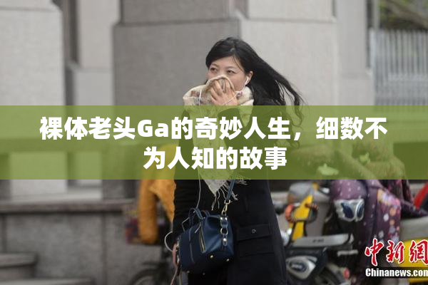 裸体老头Ga的奇妙人生，细数不为人知的故事