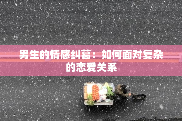 男生的情感纠葛：如何面对复杂的恋爱关系