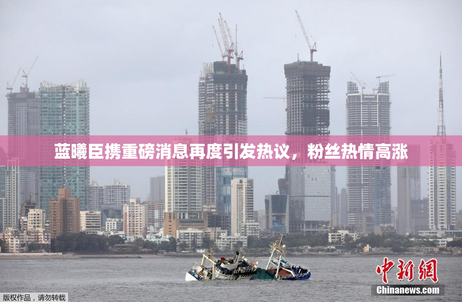 蓝曦臣携重磅消息再度引发热议，粉丝热情高涨