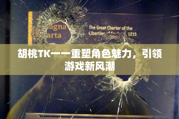 胡桃TK一一重塑角色魅力，引领游戏新风潮