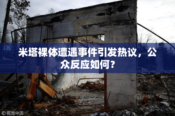 米塔裸体遭遇事件引发热议，公众反应如何？