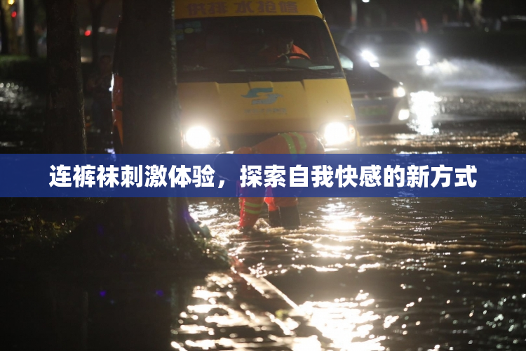 连裤袜刺激体验，探索自我快感的新方式