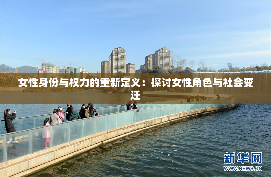 女性身份与权力的重新定义：探讨女性角色与社会变迁