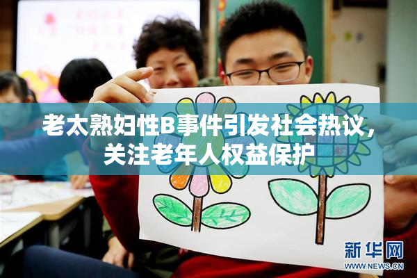 老太熟妇性B事件引发社会热议，关注老年人权益保护