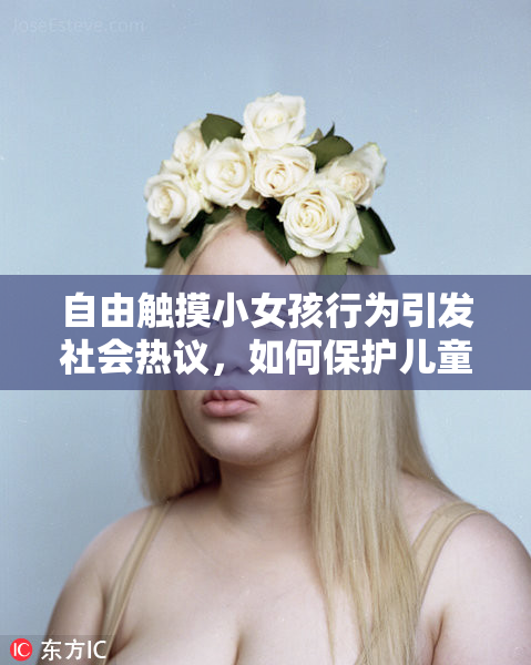 自由触摸小女孩行为引发社会热议，如何保护儿童安全？