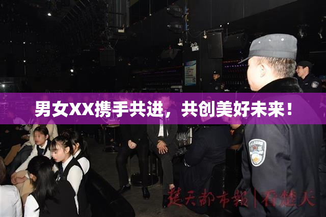 男女XX携手共进，共创美好未来！