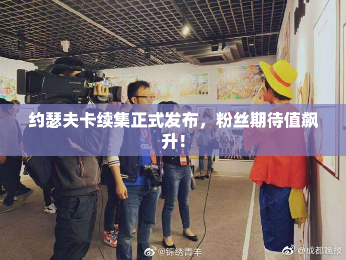 约瑟夫卡续集正式发布，粉丝期待值飙升！
