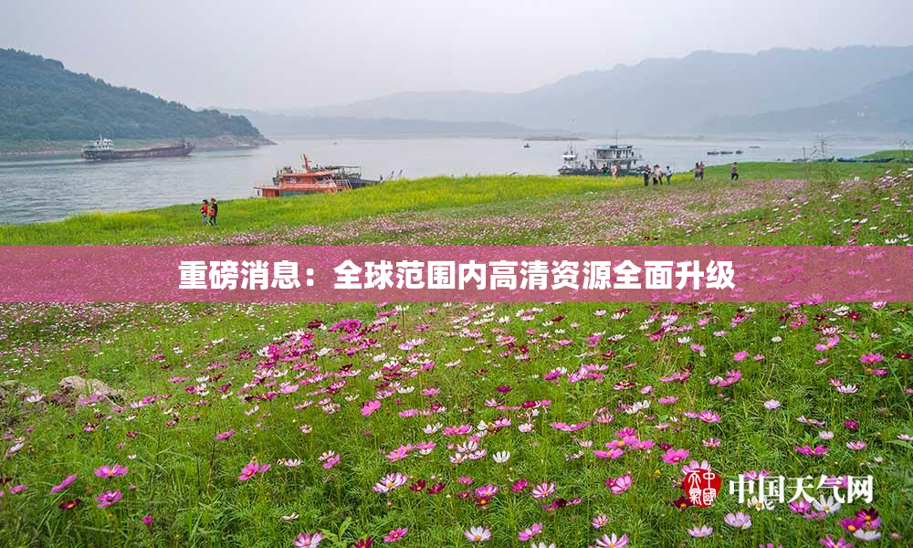 重磅消息：全球范围内高清资源全面升级