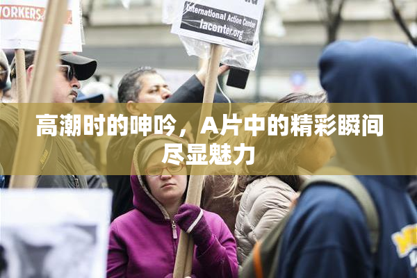 高潮时的呻吟，A片中的精彩瞬间尽显魅力