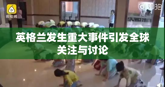 英格兰发生重大事件引发全球关注与讨论
