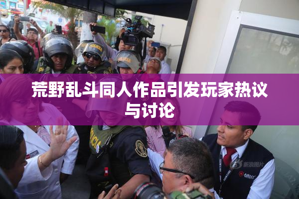 荒野乱斗同人作品引发玩家热议与讨论