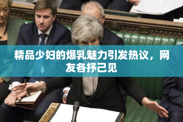 精品少妇的爆乳魅力引发热议，网友各抒己见