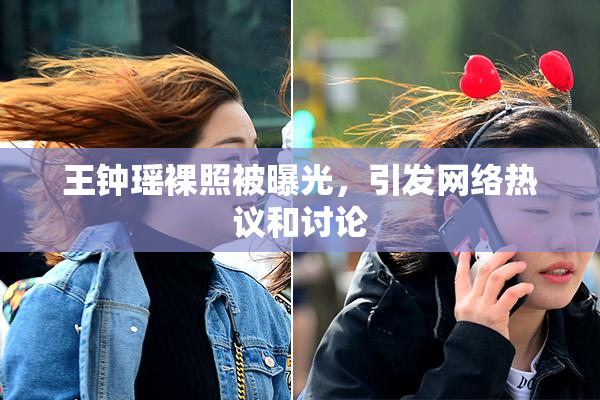 王钟瑶裸照被曝光，引发网络热议和讨论