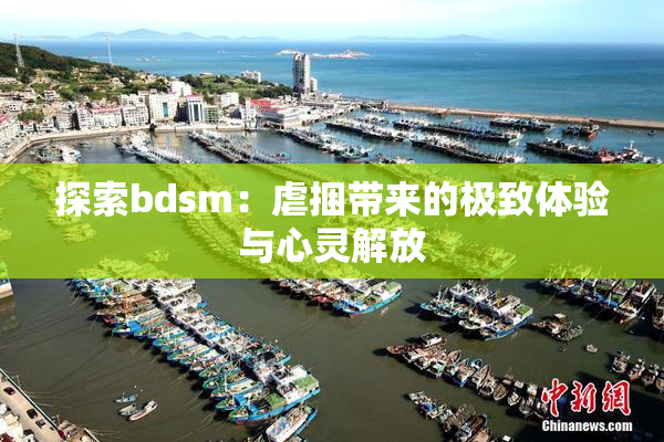 探索bdsm：虐捆带来的极致体验与心灵解放