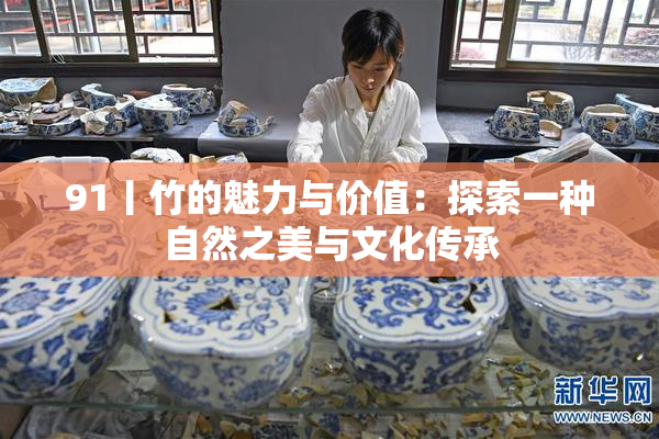 91丨竹的魅力与价值：探索一种自然之美与文化传承