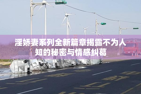 淫娇妻系列全新篇章揭露不为人知的秘密与情感纠葛
