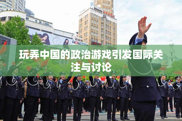 玩弄中国的政治游戏引发国际关注与讨论