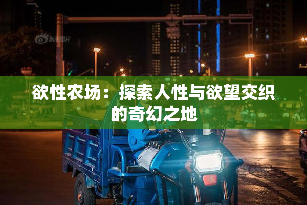 欲性农场：探索人性与欲望交织的奇幻之地