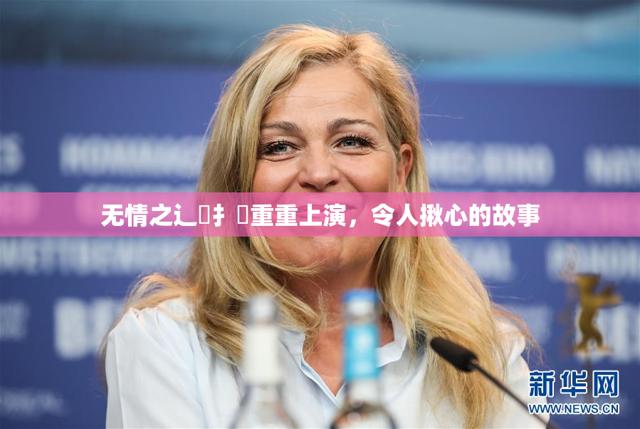 无情之辶喿扌畐重重上演，令人揪心的故事