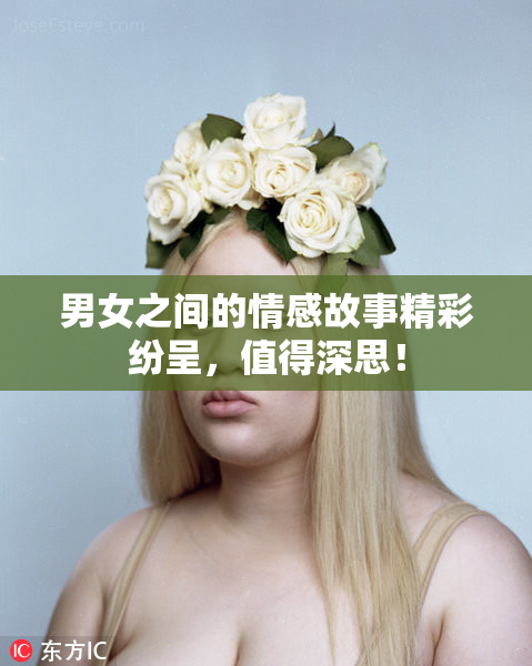 男女之间的情感故事精彩纷呈，值得深思！