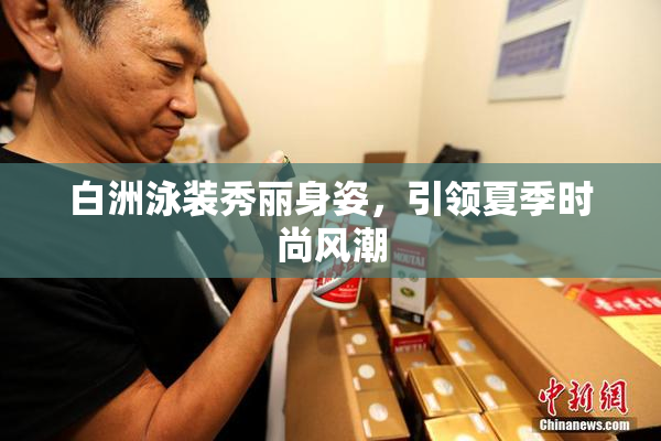 白洲泳装秀丽身姿，引领夏季时尚风潮