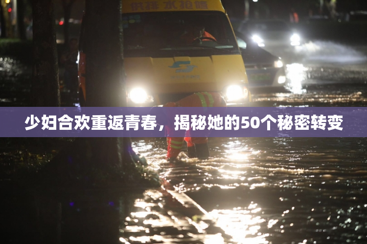 少妇合欢重返青春，揭秘她的50个秘密转变