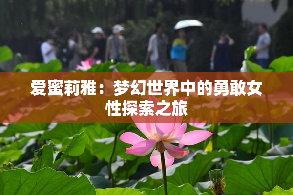 爱蜜莉雅：梦幻世界中的勇敢女性探索之旅