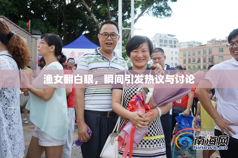渔女翻白眼，瞬间引发热议与讨论