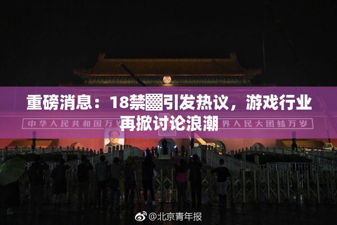 重磅消息：18禁▓引发热议，游戏行业再掀讨论浪潮