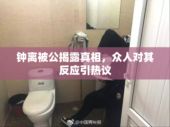 钟离被公揭露真相，众人对其反应引热议