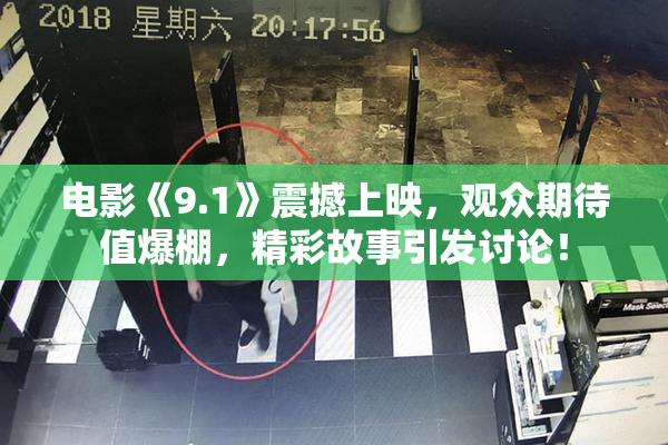 电影《9.1》震撼上映，观众期待值爆棚，精彩故事引发讨论！
