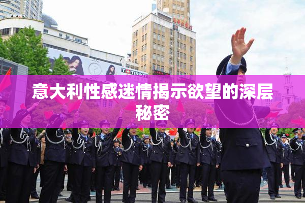 意大利性感迷情揭示欲望的深层秘密