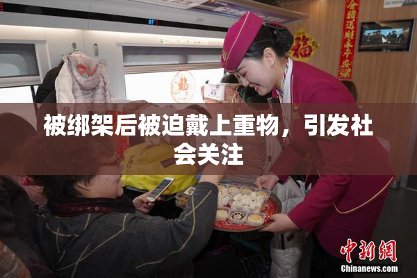被绑架后被迫戴上重物，引发社会关注