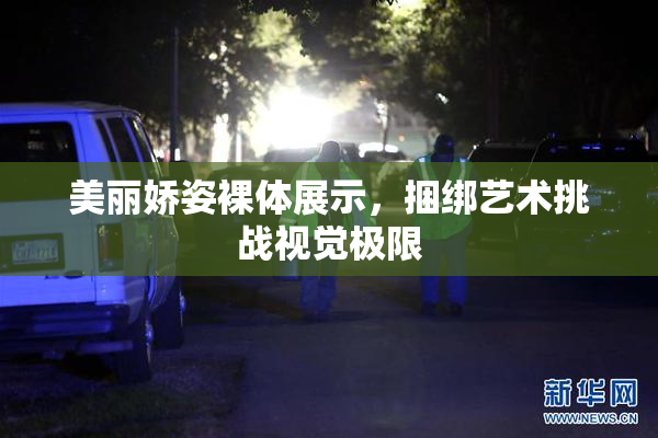 美丽娇姿裸体展示，捆绑艺术挑战视觉极限