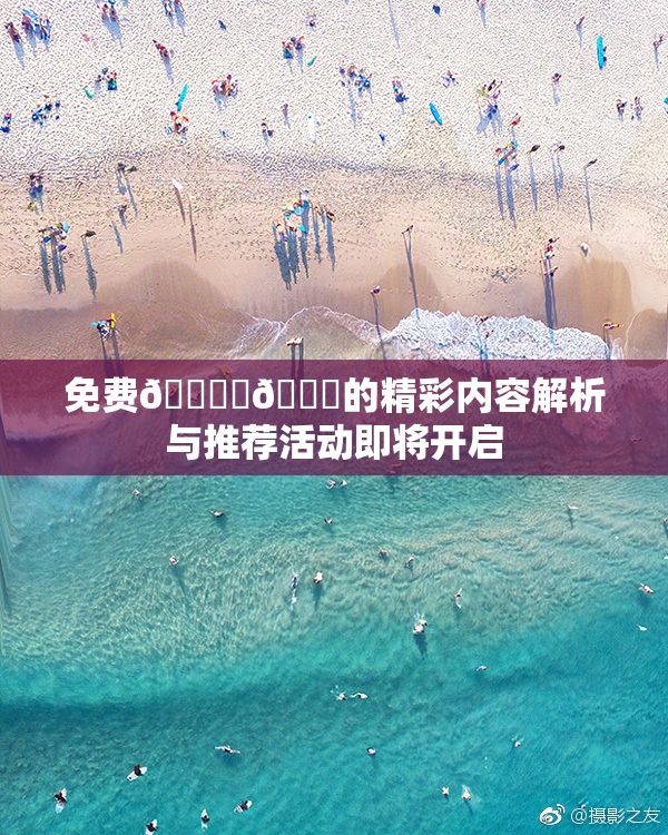 免费🔞‌🍌的精彩内容解析与推荐活动即将开启