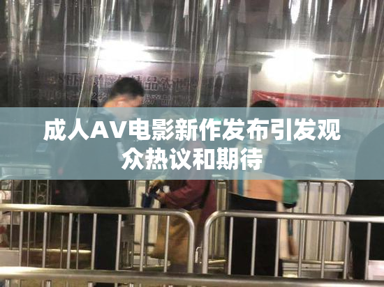 成人AV电影新作发布引发观众热议和期待