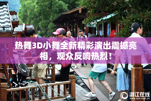 热舞3D小舞全新精彩演出震撼亮相，观众反响热烈！