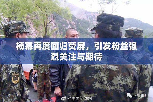 杨幂再度回归荧屏，引发粉丝强烈关注与期待