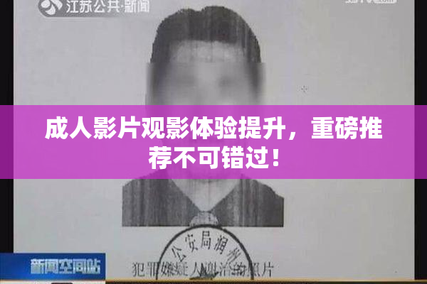 成人影片观影体验提升，重磅推荐不可错过！