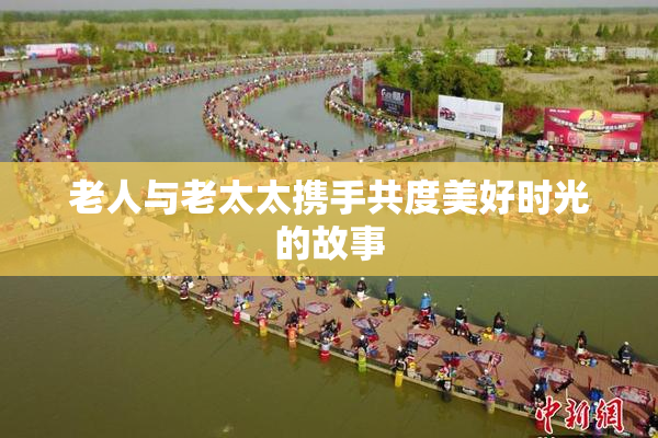 老人与老太太携手共度美好时光的故事