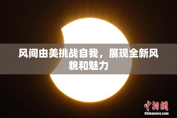 风间由美挑战自我，展现全新风貌和魅力