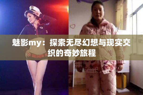 魅影my：探索无尽幻想与现实交织的奇妙旅程