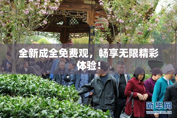 全新成全免费观，畅享无限精彩体验！