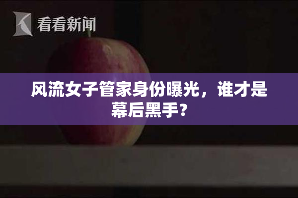 风流女子管家身份曝光，谁才是幕后黑手？