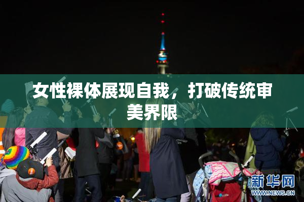 女性裸体展现自我，打破传统审美界限