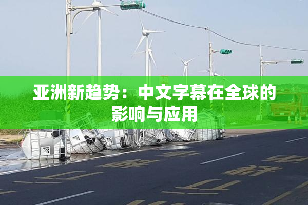 亚洲新趋势：中文字幕在全球的影响与应用