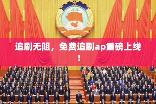 追剧无阻，免费追剧ap重磅上线！